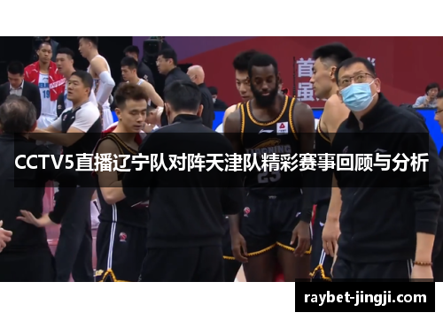 CCTV5直播辽宁队对阵天津队精彩赛事回顾与分析