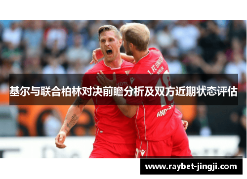 基尔与联合柏林对决前瞻分析及双方近期状态评估