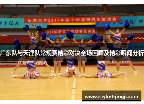 广东队与天津队常规赛精彩对决全场回顾及精彩瞬间分析