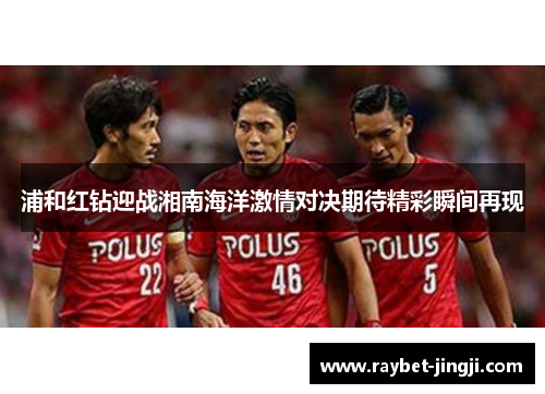 浦和红钻迎战湘南海洋激情对决期待精彩瞬间再现