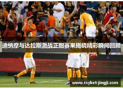 迪纳摩与达拉斯激战正酣赛果揭晓精彩瞬间回顾