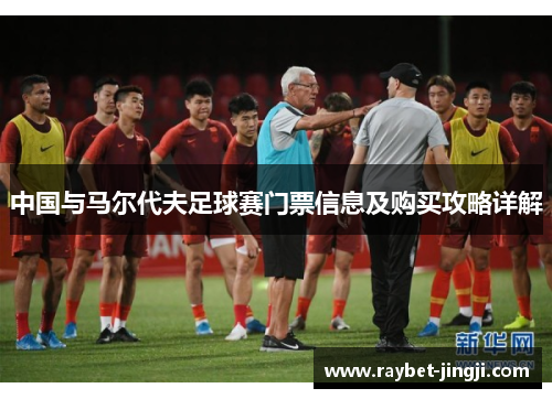 中国与马尔代夫足球赛门票信息及购买攻略详解