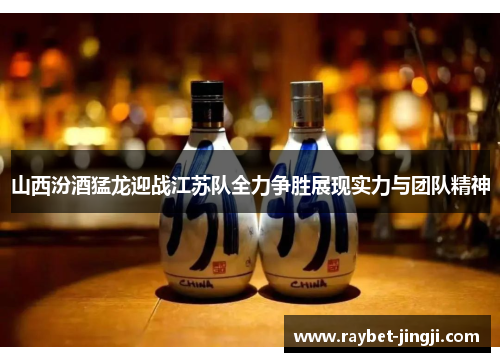 山西汾酒猛龙迎战江苏队全力争胜展现实力与团队精神