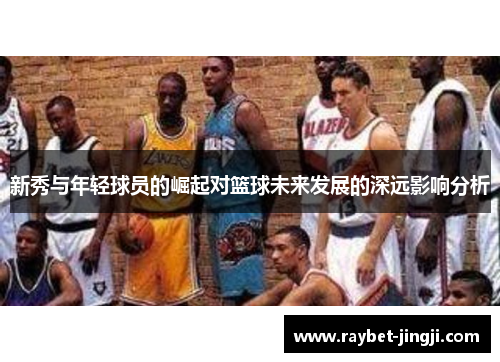 新秀与年轻球员的崛起对篮球未来发展的深远影响分析