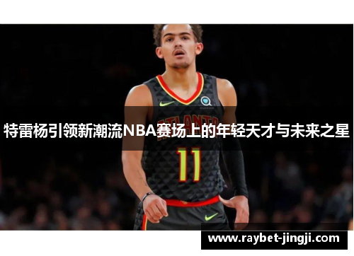 特雷杨引领新潮流NBA赛场上的年轻天才与未来之星